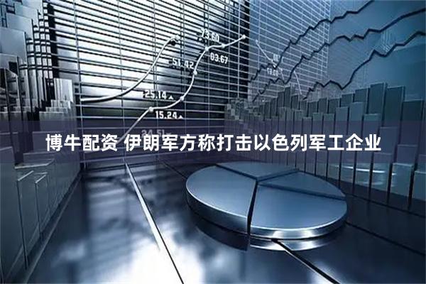 博牛配资 伊朗军方称打击以色列军工企业