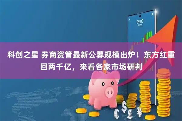 科创之星 券商资管最新公募规模出炉！东方红重回两千亿，来看各家市场研判
