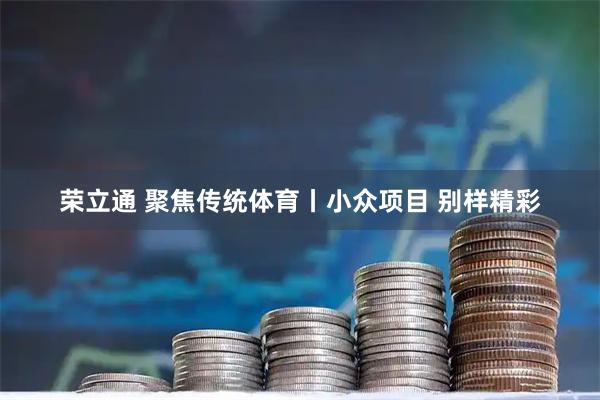 荣立通 聚焦传统体育丨小众项目 别样精彩